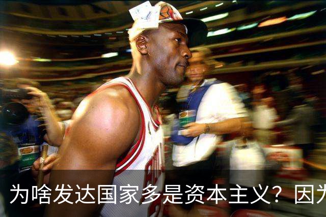 为啥发达国家多是资本主义？因为他们抢了钱再顺便搞了资本主义。