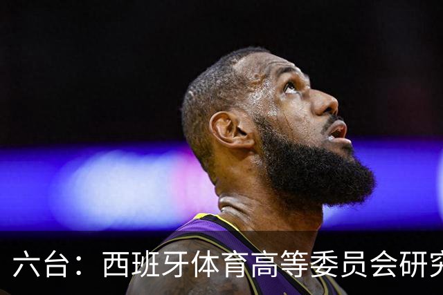 六台：西班牙体育高等委员会研究暂停特瓦斯职务