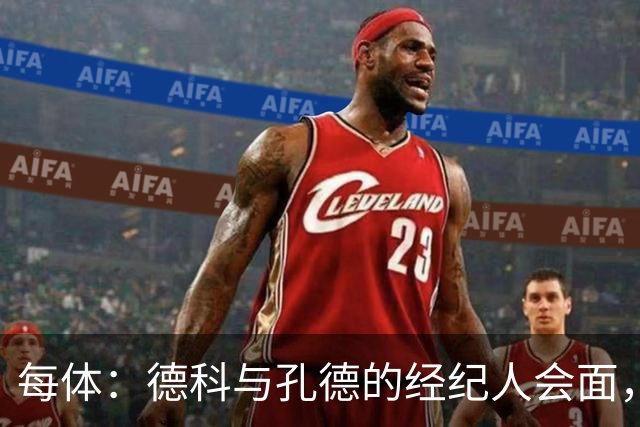 每体：德科与孔德的经纪人会面，巴萨不排除听取对孔德的报价