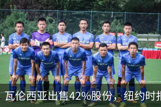 瓦伦西亚出售42%股份，纽约时报点出俱乐部的三大吸引力